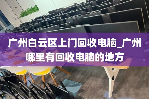 广州白云区上门回收电脑_广州哪里有回收电脑的地方