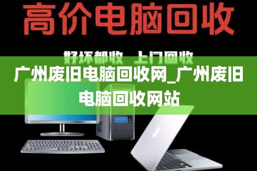 广州废旧电脑回收网_广州废旧电脑回收网站