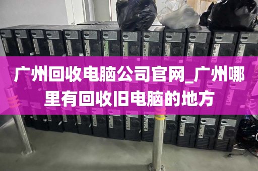 广州回收电脑公司官网_广州哪里有回收旧电脑的地方