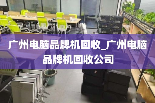 广州电脑品牌机回收_广州电脑品牌机回收公司