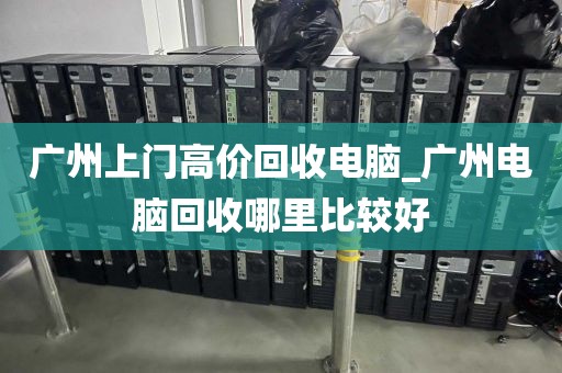 广州上门高价回收电脑_广州电脑回收哪里比较好